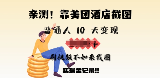亲测，靠美团酒店截图，普通人10天变现上千，刷视频不如来截图，实操全记录-铜乾网络