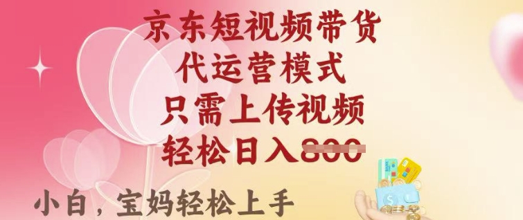 京东短视频带货，2025翻身项目，只需上传视频，单月稳定变现8k+【揭秘】-铜乾网络