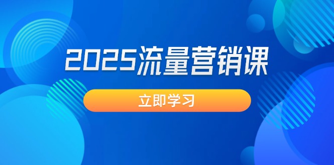 （14313期）2025流量营销课：直击业绩卡点, 拓客新策略, 提高转化率, 设计生意模式-铜乾网络
