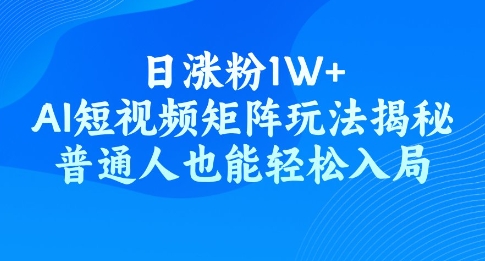 日涨粉1W+，AI短视频矩阵玩法揭秘，普通人也能轻松入局-铜乾网络