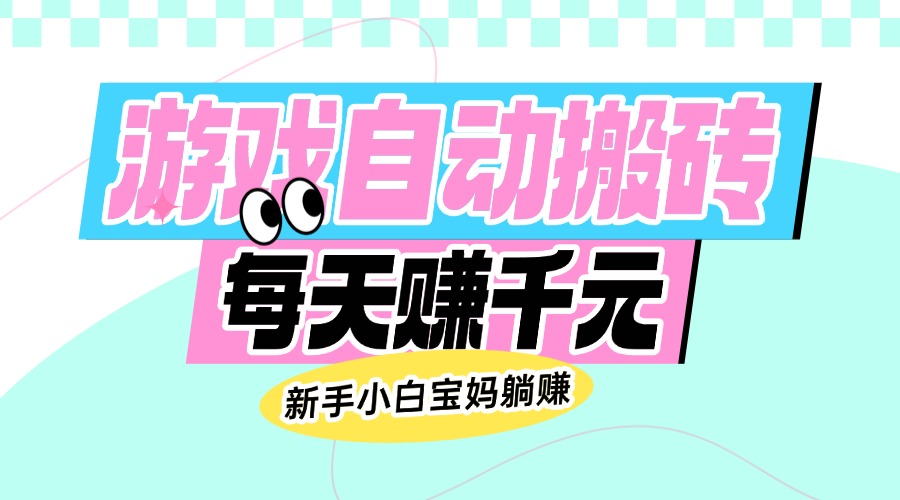（14402期）老款游戏自动搬砖，每天赚千元，新手小白宝妈躺赚-铜乾网络