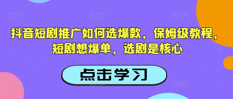 抖音短剧推广如何选爆款，保姆级教程，短剧想爆单，选剧是核心-铜乾网络