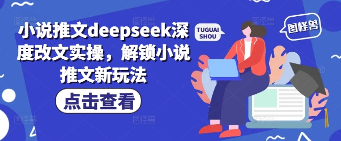 小说推文deepseek深度改文实操，解锁小说推文新玩法-铜乾网络