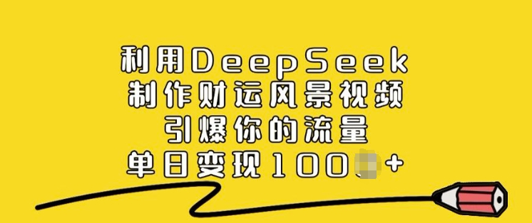 利用DeepSeek制作财运风景视频，引爆你的流量，单日变现多张-铜乾网络
