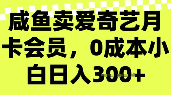 咸鱼卖爱奇艺会员，零成本小白日入3张，新手小白可做-铜乾网络