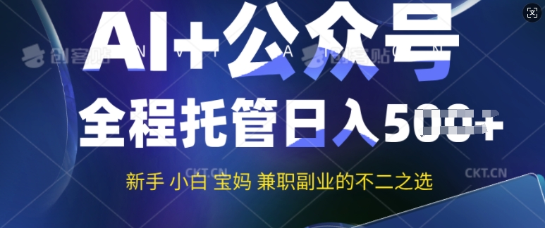 AI+公众号爆文，全程托管新手宝妈也能月入过W，兼职副业不二之选-铜乾网络