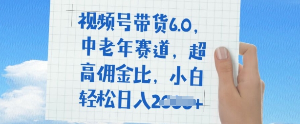 视频号带货6.0，中老年赛道，超高佣金比，普通人也能轻松日入多张-铜乾网络