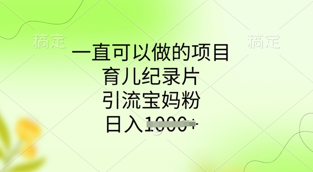 一直可以做的项目，育儿纪录片，引流宝妈粉，日入多张-铜乾网络