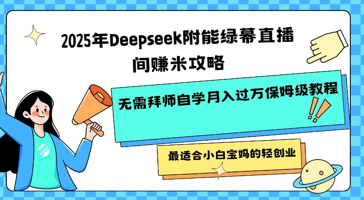 2025年Deepseek附能绿幕直播间挣米攻略无需拜师自学月入过W保姆级教程，最适合小白宝妈的轻创业-铜乾网络