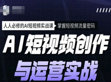 AI短视频创作与运营实战课程，人人必修的AI短视频实战课，掌握短视频流量密码-铜乾网络