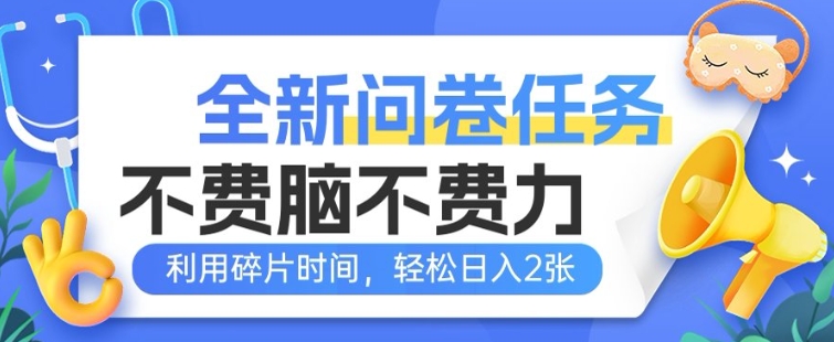 全新问卷任务，不费脑不费力!利用碎片时间，轻松日入2张-铜乾网络
