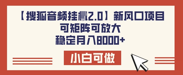 【搜狐音频挂JI2.0】新风口项目，可矩阵可放大，稳定月入8k-铜乾网络
