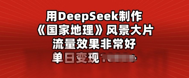 用DeepSeek制作风景大片，流量效果非常好，单日变现多张-铜乾网络