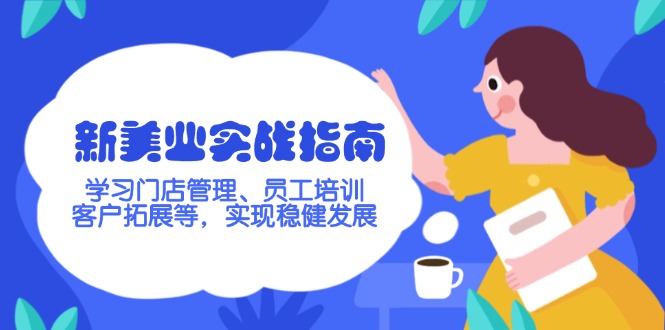 （14253期）新美业实战指南，学习门店管理、员工培训、客户拓展等，实现稳健发展-铜乾网络