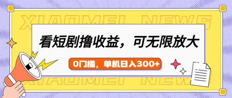 （14302期）看短剧领收益，可矩阵无限放大，单机日收益300+，新手小白轻松上手-铜乾网络
