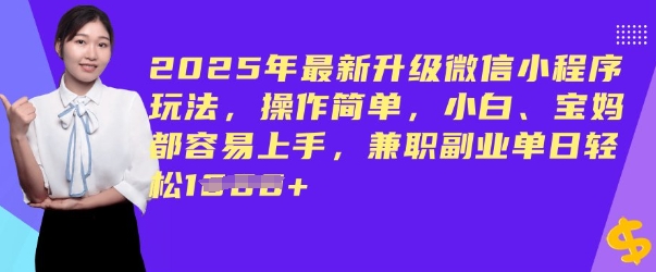 2025年最新升级微信小程序玩法，操作简单，小白、宝妈都容易上手，兼职副业单日轻松多张-铜乾网络
