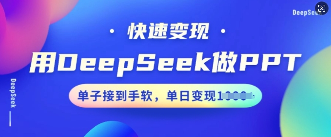 用DeepSeek做PPT，快速变现，单子接到手软，单日变现多张-铜乾网络
