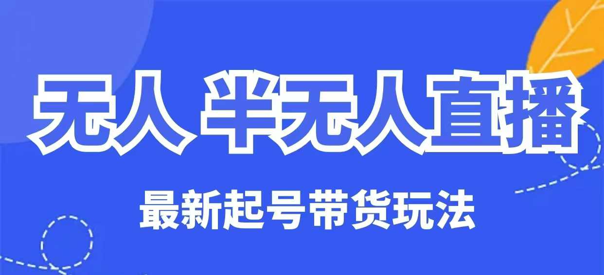 无人半无人直播最新起号带货玩法，全是干货（保姆级教程）-铜乾网络