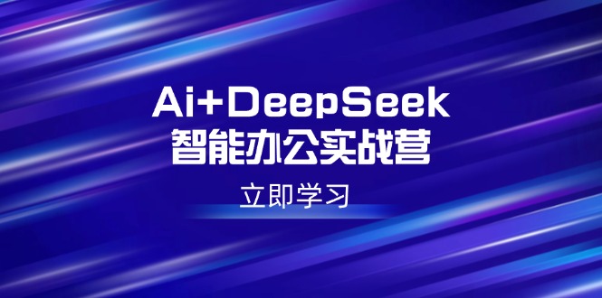 （14291期）Ai+DeepSeek智能办公实战营：解锁AI写作、设计、PPT等高薪技能-铜乾网络