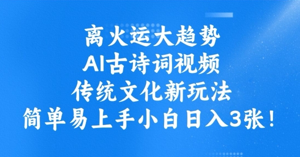 离火运大趋势，ai古诗词视频，传统文化新玩法，简单易上手小白日入3张-铜乾网络