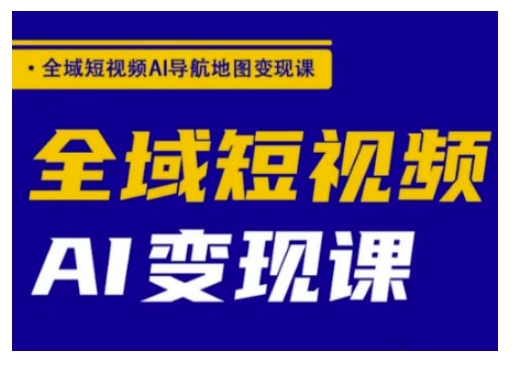 全域短视频AI导航地图变现课，全域短视频AI变现课-铜乾网络