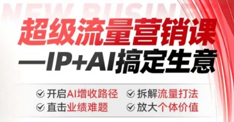 2025年超级流量营销课，IP+AI搞定生意，开启AI增收路径 直击业绩难题 拆解流量打法 放大个体价值-铜乾网络