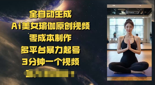 全自动生成Ai美女瑜伽原创视频，零成本制作，多平台暴力起号，3分钟一个视频，日入多张-铜乾网络