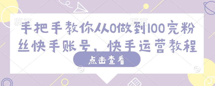 手把手教你从0做到100完粉丝快手账号，快手运营教程-铜乾网络