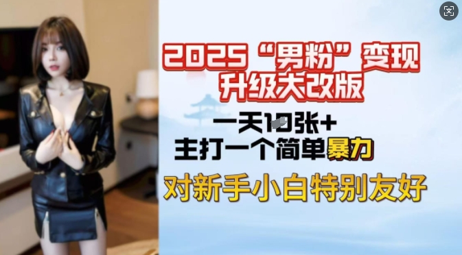 2025男粉变现全新玩法升级，日入上千简简单单，小白可轻松上手-铜乾网络