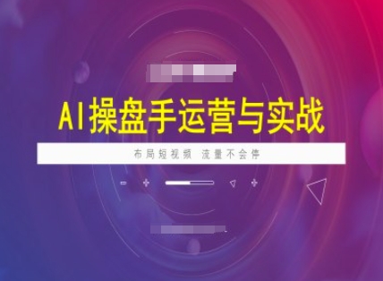 AI操盘手运营实战课程，布局短祝频，流量不会停-铜乾网络