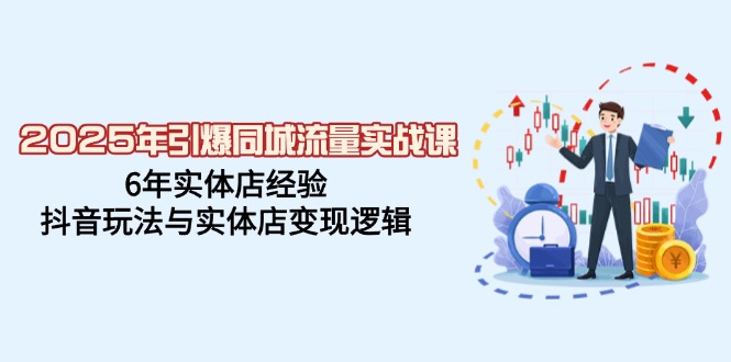 （14346期）2025年引爆同城流量实战课，6年实体店经验，抖音玩法与实体店变现逻辑-铜乾网络