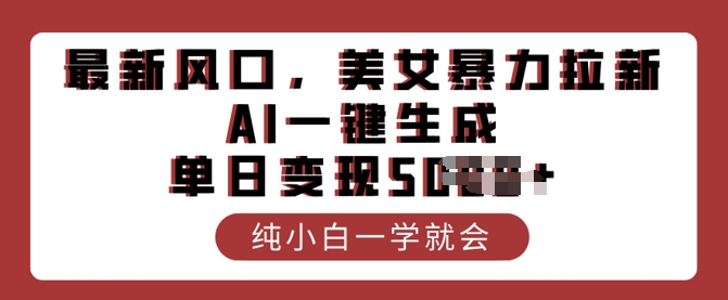 最新风口，美女暴力拉新，AI一键生成，单日变现多张，纯小白一学就会-铜乾网络