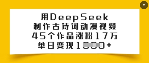 用DeepSeek制作古诗词动漫视频，45个作品涨粉17万，单日变现多张-铜乾网络