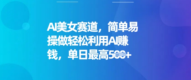 AI美女赛道，简单易操做轻松利用AI挣钱，单日最高5张-铜乾网络