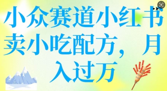小众赛道小红书卖小吃配方，操作简单，月入过W-铜乾网络