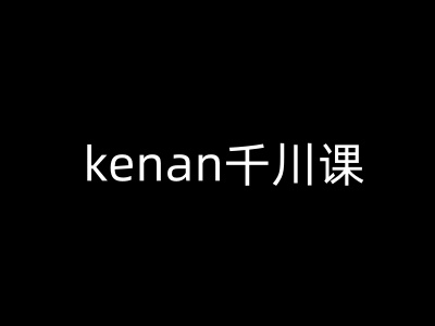 kenan千川课-kenan抖音电商巨量千川教程-铜乾网络
