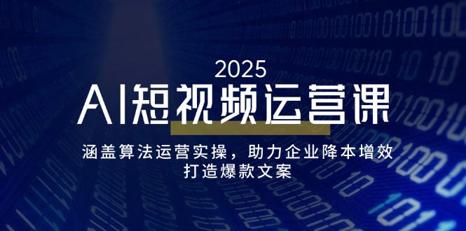 （14283期）AI短视频运营课，涵盖算法运营实操，助力企业降本增效，打造爆款文案-铜乾网络