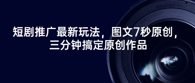 短剧推广最新玩法，图文7秒原创，三分钟搞定原创作品-铜乾网络