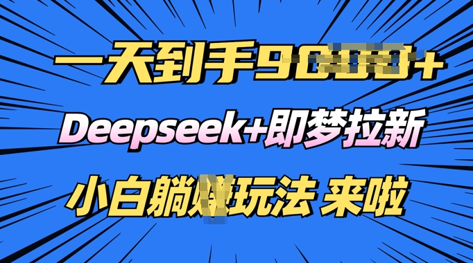 日入多张，Deepseek+即梦拉新，新手躺挣攻略来啦-铜乾网络
