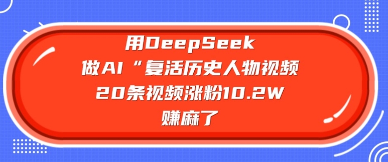 用DeepSeek做AI“复活历史人物”视频，20条视频涨粉10.2W，挣麻了-铜乾网络