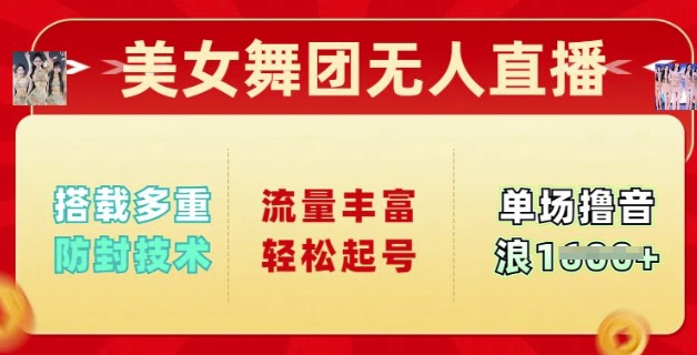 美女舞团无人直播，搭载多重防封技术，流量丰富轻松起号，单人单号可撸音浪多张-铜乾网络