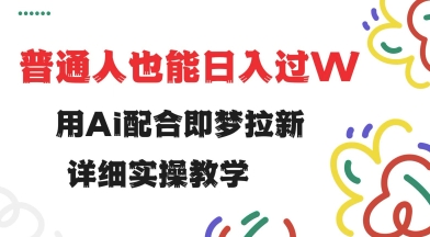 用ai配合即梦拉新，小白也能日入过w，详细实操教程【揭秘】-铜乾网络