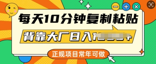 每天10分钟，复制粘贴，背靠大厂日入多张，正规项目，常年可做-铜乾网络