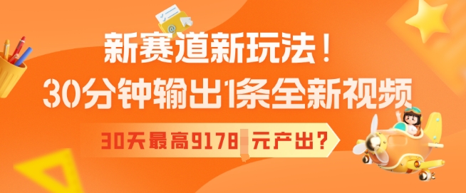 新赛道新玩法！30分钟输出1条全新视频，30天最高9178元产出?-铜乾网络