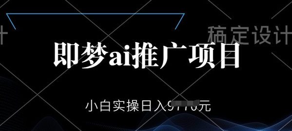 即梦AI推广项目，小白实操日入多张-铜乾网络