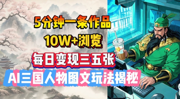 5分钟一条作品，10W+浏览，每日变现三五张，AI三国人物图文玩法揭秘-铜乾网络