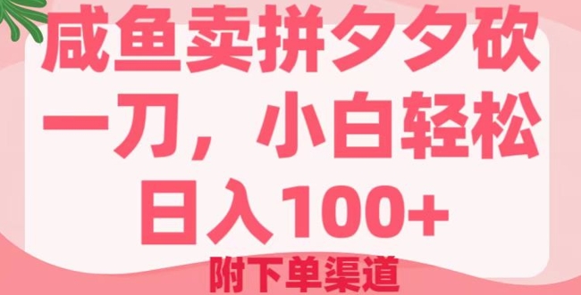 咸鱼卖拼夕夕砍一刀，小白轻松日入100+(附下单渠道)-铜乾网络