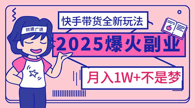 （14275期）2025年爆红副业！快手带货全新玩法，月入1万加不是梦！-铜乾网络