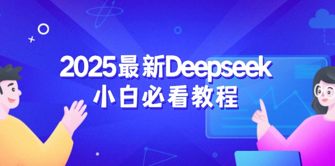 （14391期）2025最新Deepseek小白必看教程：从注册登录到深度思考，一站式学习体验-铜乾网络