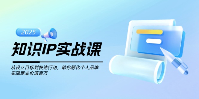 （14251期）知识IP实战课，从设立目标到快速行动，助你孵化个人品牌，实现商业价值…-铜乾网络